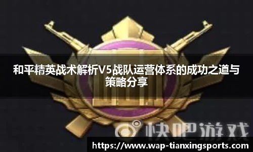 和平精英战术解析V5战队运营体系的成功之道与策略分享