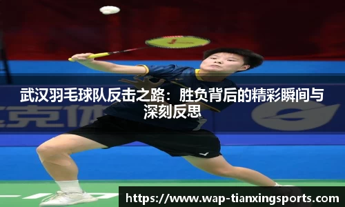武汉羽毛球队反击之路：胜负背后的精彩瞬间与深刻反思