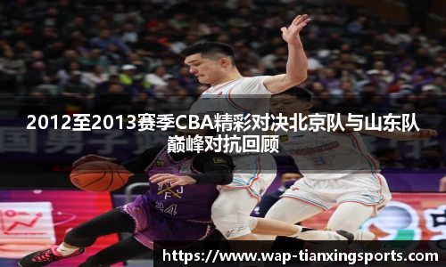 2012至2013赛季CBA精彩对决北京队与山东队巅峰对抗回顾